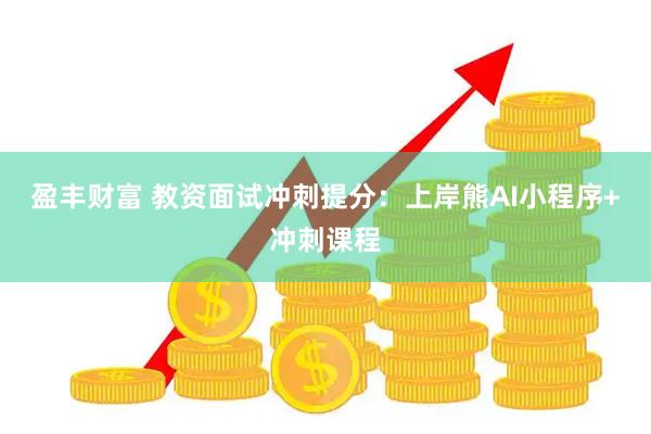 盈丰财富 教资面试冲刺提分：上岸熊AI小程序+冲刺课程