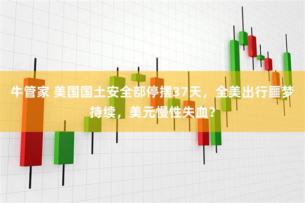 牛管家 美国国土安全部停摆37天，全美出行噩梦持续，美元慢性失血？