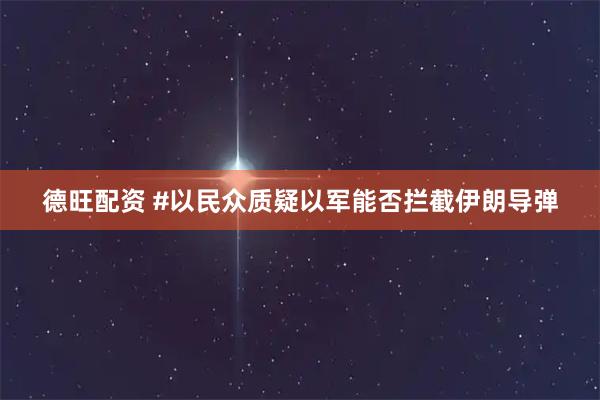 德旺配资 #以民众质疑以军能否拦截伊朗导弹