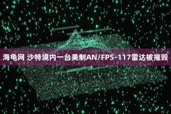 海龟网 沙特境内一台美制AN/FPS-117雷达被摧毁