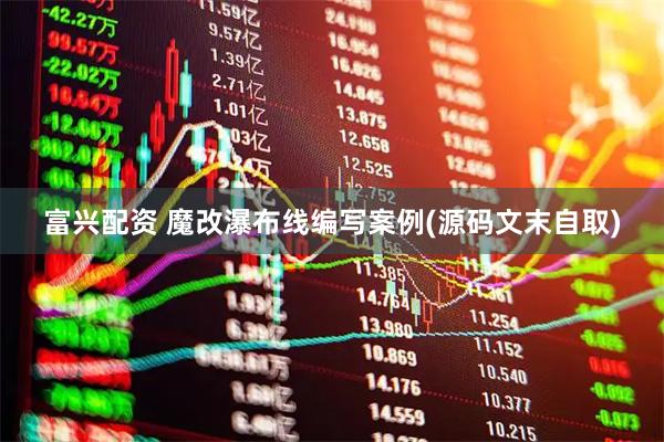 富兴配资 魔改瀑布线编写案例(源码文末自取)