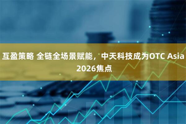 互盈策略 全链全场景赋能,中天科技成为OTC Asia 2026焦点