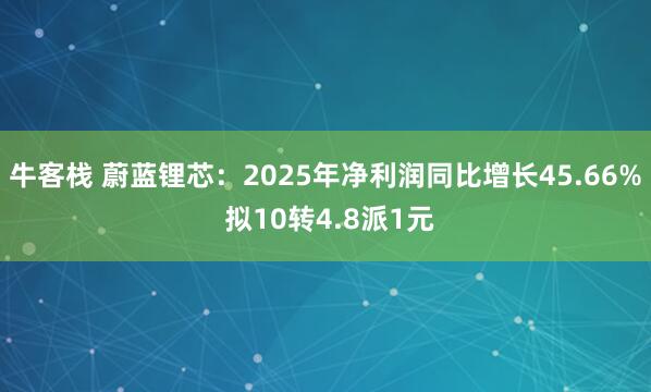 牛客栈 蔚蓝锂芯：2025年净利润同比增长45.66% 拟10转4.8派1元