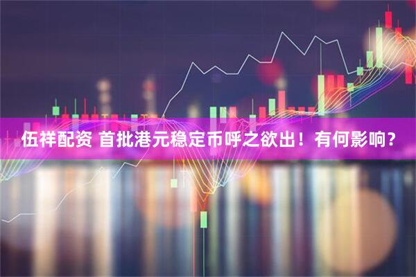 伍祥配资 首批港元稳定币呼之欲出！有何影响？