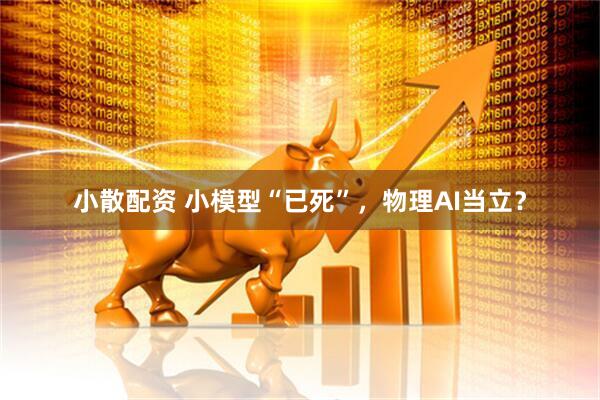 小散配资 小模型“已死”，物理AI当立？