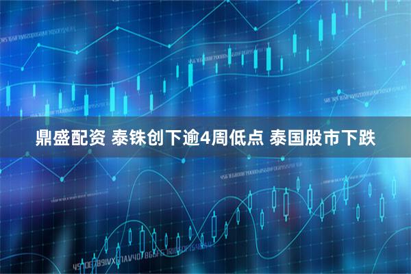 鼎盛配资 泰铢创下逾4周低点 泰国股市下跌