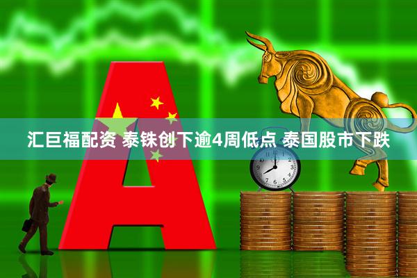 汇巨福配资 泰铢创下逾4周低点 泰国股市下跌