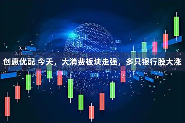 创惠优配 今天,大消费板块走强,多只银行股大涨