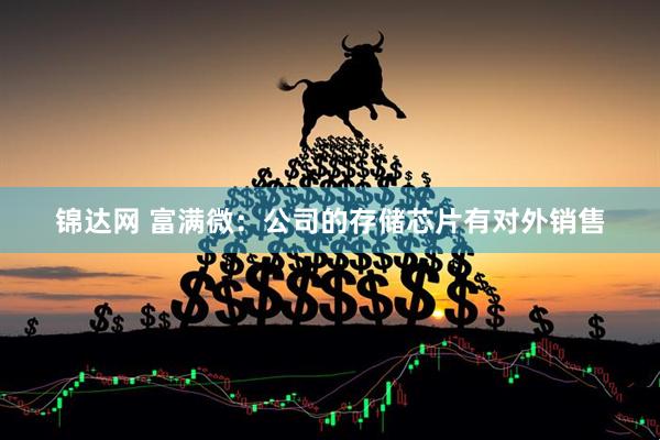 锦达网 富满微：公司的存储芯片有对外销售