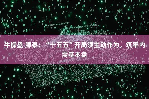 牛操盘 滕泰：“十五五”开局须主动作为，筑牢内需基本盘