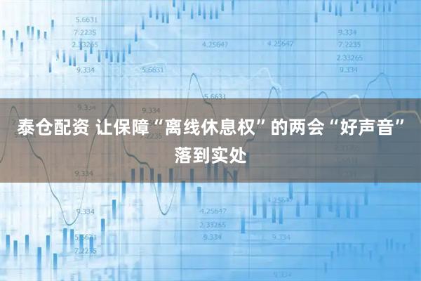 泰仓配资 让保障“离线休息权”的两会“好声音”落到实处