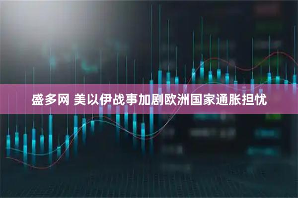 盛多网 美以伊战事加剧欧洲国家通胀担忧