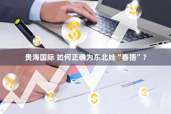 贵海国际 如何正确为东北娃“春捂”？