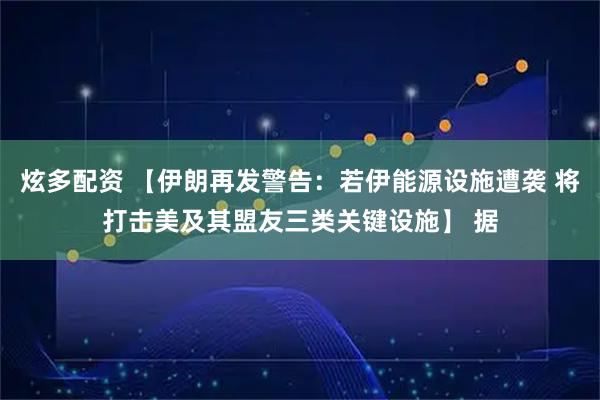 炫多配资 【伊朗再发警告：若伊能源设施遭袭 将打击美及其盟友三类关键设施】 据