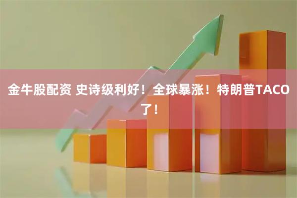 金牛股配资 史诗级利好！全球暴涨！特朗普TACO了！