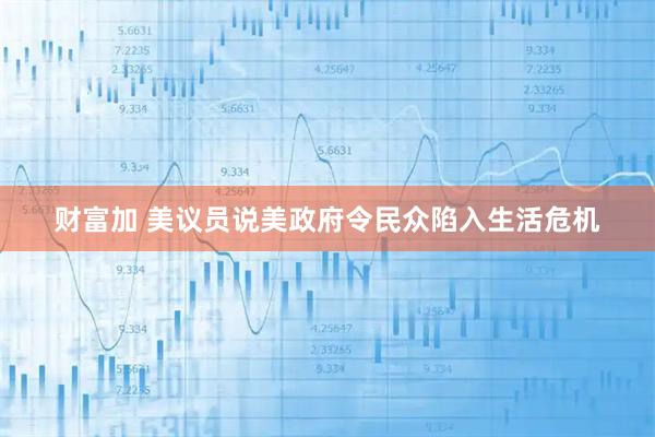 财富加 美议员说美政府令民众陷入生活危机