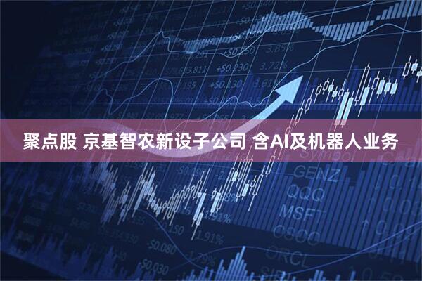 聚点股 京基智农新设子公司 含AI及机器人业务