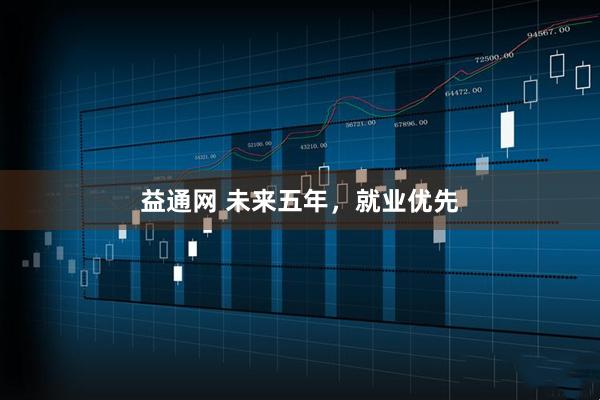 益通网 未来五年，就业优先
