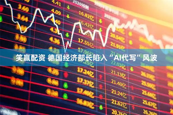 笑赢配资 德国经济部长陷入“AI代写”风波