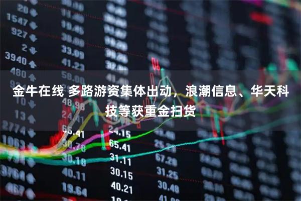 金牛在线 多路游资集体出动，浪潮信息、华天科技等获重金扫货