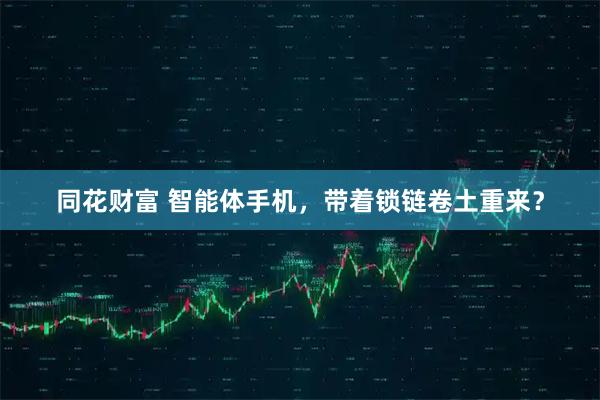 同花财富 智能体手机，带着锁链卷土重来？