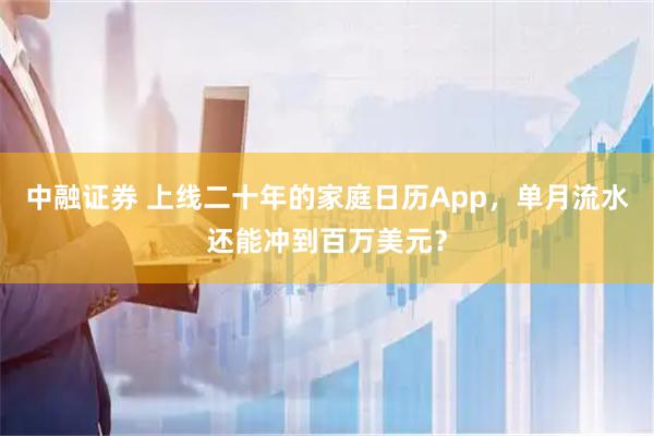 中融证券 上线二十年的家庭日历App，单月流水还能冲到百万美元？