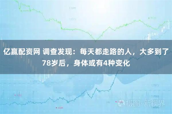 亿赢配资网 调查发现：每天都走路的人，大多到了78岁后，身体或有4种变化