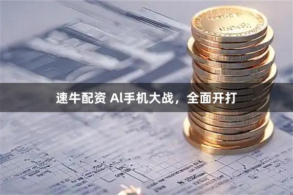 速牛配资 Al手机大战，全面开打